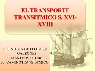 1. SISTEMA DE FLOTAS Y
GALEONES.
2. FERIAS DE PORTOBELO.
3. CAMINOTRANSÍSTMICO
 