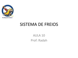 SISTEMA DE FREIOS
AULA 10
Prof: Radah
 