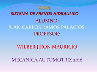 ALUMNO:
JUAN CARLOS RAMOS PALACIOS.
PROFESOR:
WILBER JIRON MAURICIO
MECANICA AUTOMOTRIZ 2016
 