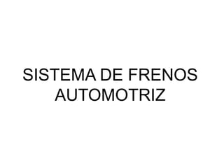 SISTEMA DE FRENOS
AUTOMOTRIZ
 