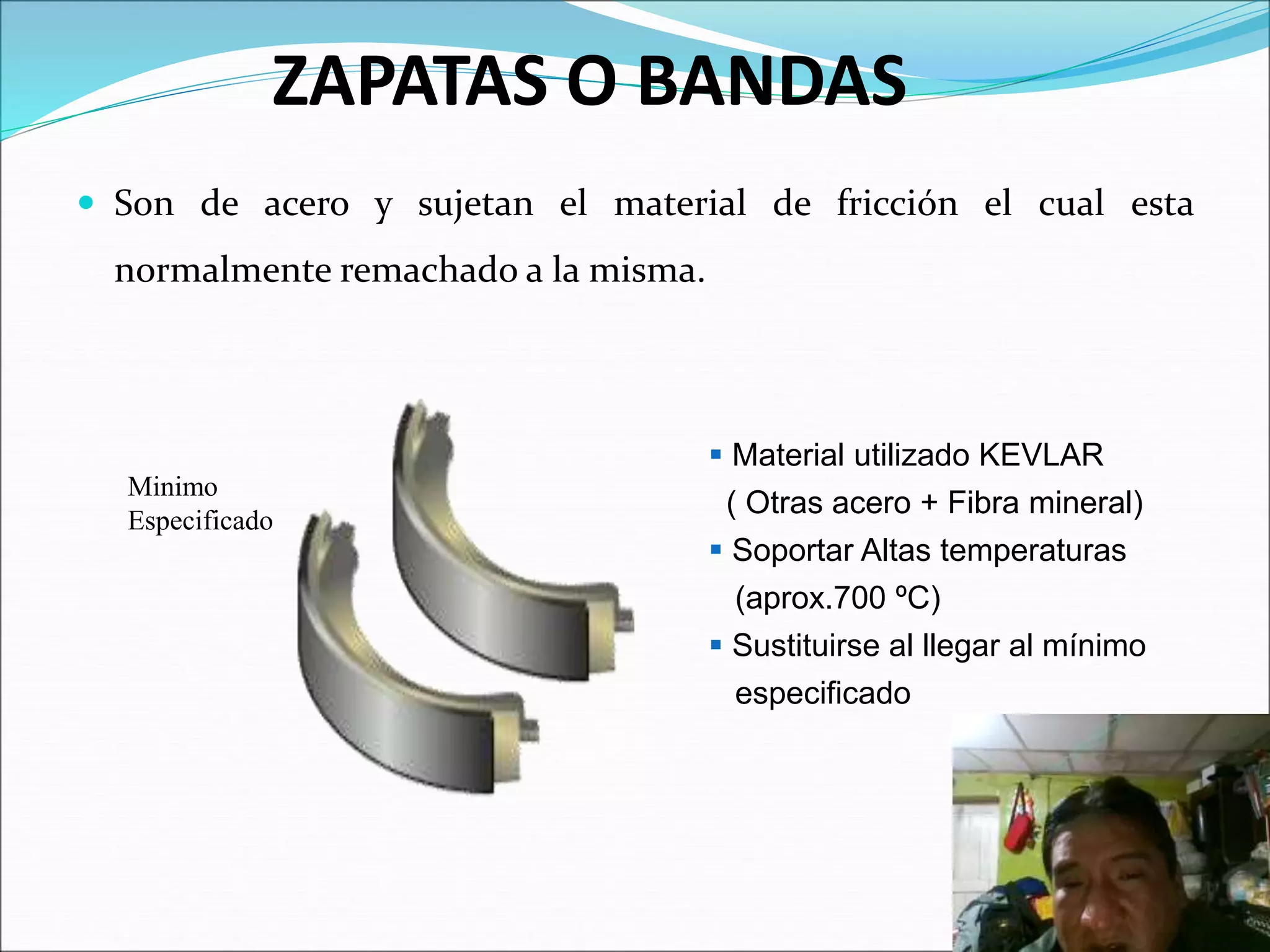 ZAPATAS O BANDAS
 Son de acero y sujetan el material de fricción el cual esta
normalmente remachado a la misma.
 Material utilizado KEVLAR
( Otras acero + Fibra mineral)
 Soportar Altas temperaturas
(aprox.700 ºC)
 Sustituirse al llegar al mínimo
especificado
Minimo
Especificado
 