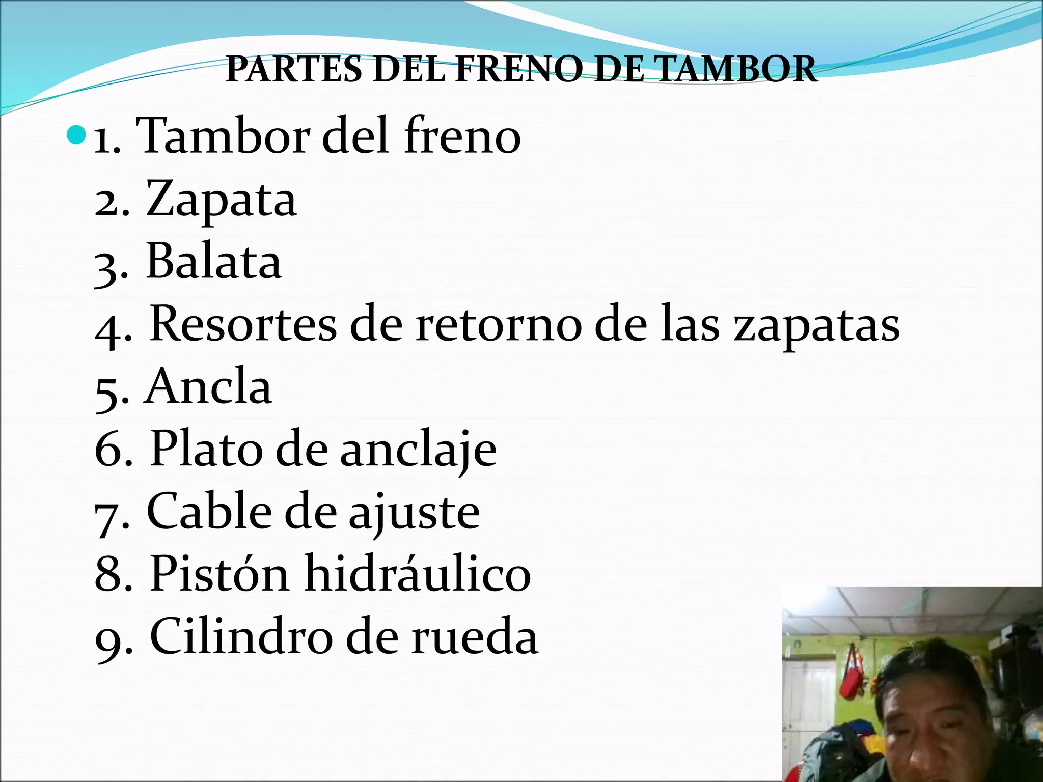 PARTES DEL FRENO DE TAMBOR
1. Tambor del freno
2. Zapata
3. Balata
4. Resortes de retorno de las zapatas
5. Ancla
6. Plato de anclaje
7. Cable de ajuste
8. Pistón hidráulico
9. Cilindro de rueda
 