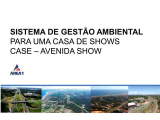 AVENIDA SHOW11/07/2013 1
SISTEMA DE GESTÃO AMBIENTAL
PARA UMA CASA DE SHOWS
CASE – AVENIDA SHOW
 