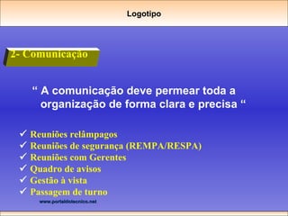 2- Comunicação “  A comunicação deve permear toda a organização de forma clara e precisa “     Reuniões relâmpagos    Reuniões de segurança (REMPA/RESPA)    Reuniões com Gerentes    Quadro de avisos    Gestão à vista    Passagem de turno Logotipo 