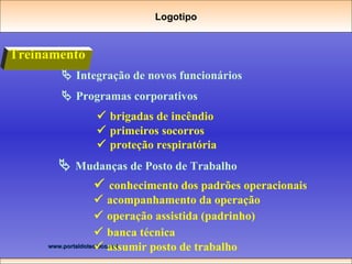 Treinamento    Programas corporativos    brigadas de incêndio    primeiros socorros    proteção respiratória     Mudanças de Posto de Trabalho    conhecimento dos padrões operacionais    acompanhamento da operação    operação assistida (padrinho)      banca técnica     assumir posto de trabalho     Integração de novos funcionários Logotipo 