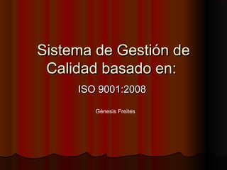 Sistema de Gestión deSistema de Gestión de
Calidad basado en:Calidad basado en:
ISO 9001:2008ISO 9001:2008
Génesis Freites
 