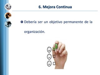 6. Mejora Continua
 Debería ser un objetivo permanente de la
organización.
 