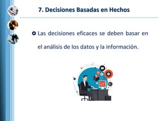 7. Decisiones Basadas en Hechos
 Las decisiones eficaces se deben basar en
el análisis de los datos y la información.
 