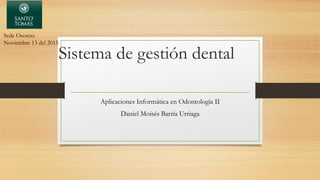 Sistema de gestión dental
Aplicaciones Informática en Odontología II
Daniel Moisés Barría Urriaga
Sede Osorno.
Noviembre 13 del 2015
 
