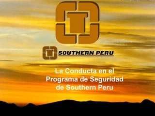 La Conducta en el
Programa de Seguridad
de Southern Peru
 
