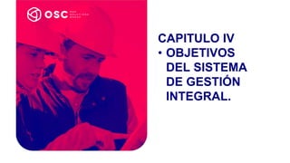 CAPITULO IV
• OBJETIVOS
DEL SISTEMA
DE GESTIÓN
INTEGRAL.
 