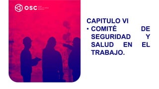 CAPITULO VI
• COMITÉ DE
SEGURIDAD Y
SALUD EN EL
TRABAJO.
 