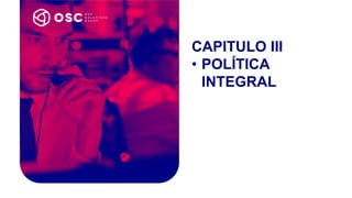 CAPITULO III
• POLÍTICA
INTEGRAL
 