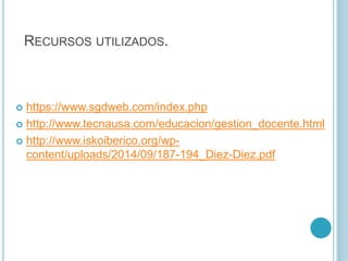 RECURSOS UTILIZADOS.
 https://www.sgdweb.com/index.php
 http://www.tecnausa.com/educacion/gestion_docente.html
 http://www.iskoiberico.org/wp-
content/uploads/2014/09/187-194_Diez-Diez.pdf
 