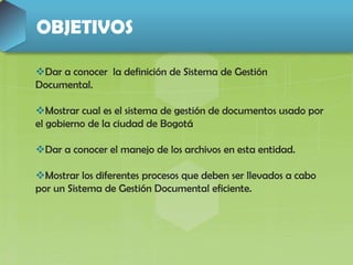 OBJETIVOS
Dar a conocer la definición de Sistema de Gestión
Documental.
Mostrar cual es el sistema de gestión de documen...