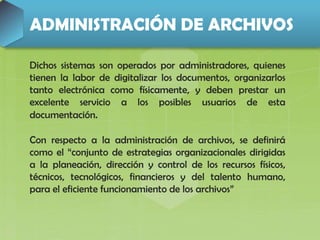 ADMINISTRACIÓN DE ARCHIVOS
Dichos sistemas son operados por administradores, quienes
tienen la labor de digitalizar los do...