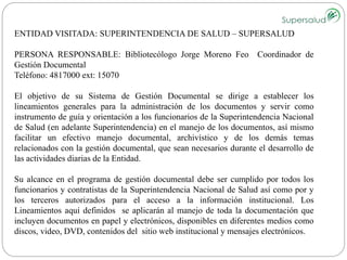 ENTIDAD VISITADA: SUPERINTENDENCIA DE SALUD – SUPERSALUD 
PERSONA RESPONSABLE: Bibliotecólogo Jorge Moreno Feo Coordinador...