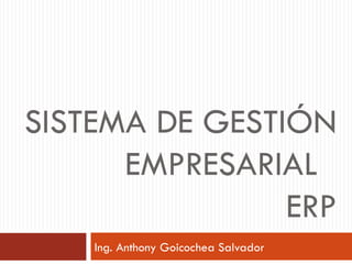 SISTEMA DE GESTIÓN
      EMPRESARIAL
                ERP
    Ing. Anthony Goicochea Salvador
 