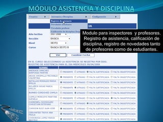 Modulo para inspectores y profesores.
Registro de asistencia, calificación de
disciplina, registro de novedades tanto
 de profesores como de estudiantes.
 