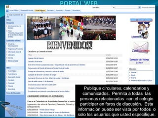 Publique circulares, calendarios y
   comunicados. Permita a todas las
  personas relacionadas con el colegio
  participar en foros de discusión. Esta
información puede ser vista por todos o
solo los usuarios que usted especifique.
 
