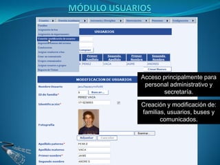 Acceso principalmente para
 personal administrativo y
       secretaría.

Creación y modificación de:
familias, usuarios, buses y
       comunicados.
 