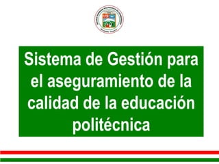 Sistema de Gestión para
 el aseguramiento de la
calidad de la educación
       politécnica
 