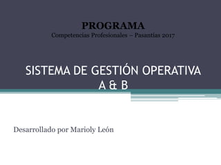 SISTEMA DE GESTIÓN OPERATIVA
A & B
Desarrollado por Marioly León
PROGRAMA
Competencias Profesionales – Pasantías 2017
 