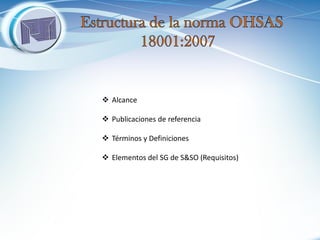Alcance 
Publicaciones de referencia 
Términos y Definiciones 
Elementos del SG de S&SO (Requisitos)  