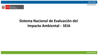 14/03/2019 1
PERÚ LIMPIO
PERÚNATURAL
www.minam.gob.pe
Sistema Nacional de Evaluación del
Impacto Ambiental - SEIA
 