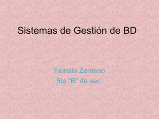 Sistemas de Gestión de BD



       Fiorella Zenteno
        5to “B” de sec.
 
