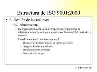 Estructura de ISO 9001:2000 <ul><li>6- Gestión de los recursos </li></ul><ul><ul><li>6.3 Infraestructura </li></ul></ul><u...