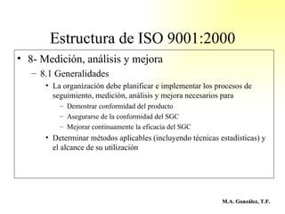 Estructura de ISO 9001:2000 <ul><li>8- Medición, análisis y mejora </li></ul><ul><ul><li>8.1 Generalidades </li></ul></ul>...