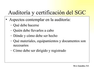 Auditoría y certificación del SGC <ul><li>Aspectos contemplar en la auditoría: </li></ul><ul><ul><li>Qué debe hacerse </li...