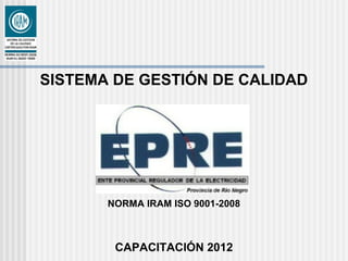 SISTEMA DE GESTIÓN DE CALIDAD
NORMA IRAM ISO 9001-2008
CAPACITACIÓN 2012
 