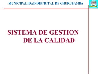 MUNICIPALIDAD DISTRITAL DE CHURUBAMBA
SISTEMA DE GESTION
DE LA CALIDAD
 