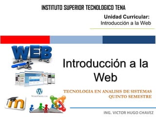 INSTITUTO SUPERIOR TECNOLOGICO TENA
                          Unidad Curricular:
                        Introducción a la Web




        Introducción a la
              Web
 