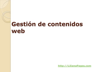 Gestión de contenidos
web




             http://LilianaPages.com
 
