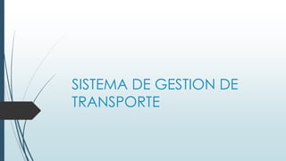 SISTEMA DE GESTION DE 
TRANSPORTE 
 