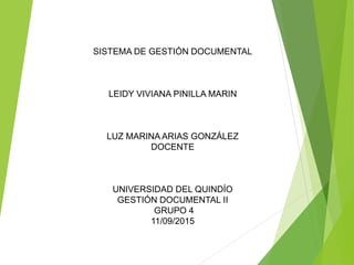 SISTEMA DE GESTIÓN DOCUMENTAL
LEIDY VIVIANA PINILLA MARIN
LUZ MARINA ARIAS GONZÁLEZ
DOCENTE
UNIVERSIDAD DEL QUINDÍO
GESTIÓN DOCUMENTAL II
GRUPO 4
11/09/2015
 