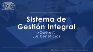 Sistema de
Gestión Integral
¿Qué es?
Sus beneficios
DQS de México – Su socio en la Certificación de Sistemas de Gestión
 