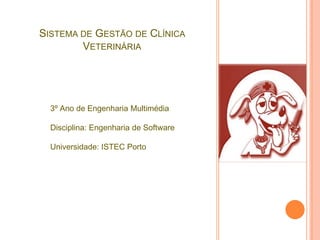 Sistema de Gestão de Clínica Veterinária 3º Ano de Engenharia Multimédia Disciplina: Engenharia de Software Universidade: ISTEC Porto 
