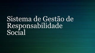 Sistema de Gestão de
Responsabilidade
Social
 