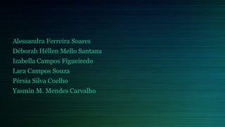 Alessandra Ferreira Soares
Déborah Héllen Mello Santana
Izabella Campos Figueiredo
Lara Campos Souza
Pérsia Silva Coelho
Yasmin M. Mendes Carvalho
 