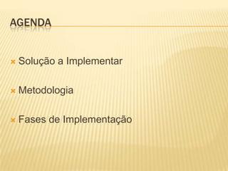 AGENDA


   Solução a Implementar

   Metodologia

   Fases de Implementação
 