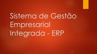 Sistema de Gestão
Empresarial
Integrada - ERP
 