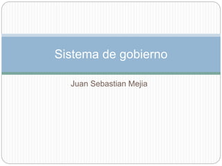Juan Sebastian Mejia
Sistema de gobierno
 