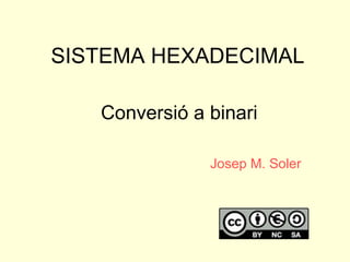 SISTEMA HEXADECIMAL Conversió a binari Josep M. Soler 