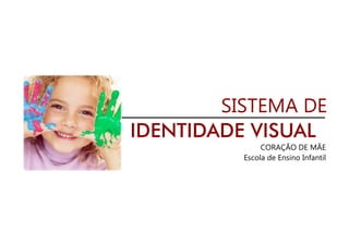 SISTEMA DE
IDENTIDADE VISUAL
CORAÇÃO DE MÃE
Escola de Ensino Infantil
 