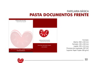UNIVERSIDADE LUTERANA DO BRASIL
CAMPUS CARAZINHO
CURSO DE DESIGN
MANUAL PADRÃO CURSO DESIGN 32
PAPELARIA BÁSICA
PASTA DOCUMENTOS FRENTE
Formato:
Aberto: 460 x 320 mm
Fechado: 230 x 320 mm
Lapela: 220 x 115 mm
Processo de impressão: OFF SET
Suporte: Papel Triplex 300 g/m2
MANUAL PADRÃO CURSO DESIGN
Avenida 7 de setembro N/ 1505 - Sarandi RS - CEP 99560-000 - Fone: (054) 3361 3349
Email- coracaodemae@gmail.com
Venha fazer parte desse coração
você também!
www.escola.coracaodemae.com.br
 