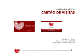UNIVERSIDADE LUTERANA DO BRASIL
CAMPUS CARAZINHO
CURSO DE DESIGN
MANUAL PADRÃO CURSO DESIGN 31
PAPELARIA BÁSICA
CARTÃO DE VISITAS
Formato: 90 x 50 mm
Processo de impressão: OFF SET
Suporte: Papel Couché Fosco 300 g/m2
Venha fazer parte desse coração
você também!
Avenida 7 de setembro N/ 1505 - Sarandi RS - CEP 99560-000 - Fone: (054) 3361 3349
Email- coracaodemae@gmail.com
www.escola.coracaodemae.com.br
 
